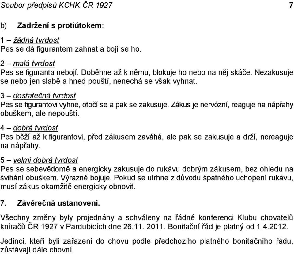 Zákus je nervózní, reaguje na nápřahy obuškem, ale nepouští. 4 dobrá tvrdost Pes běží až k figurantovi, před zákusem zaváhá, ale pak se zakusuje a drží, nereaguje na nápřahy.