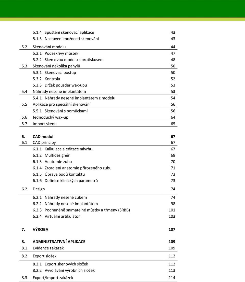 5 Aplikace pro speciální skenování 56 5.5.1 Skenování s pomůckami 56 5.6 Jednoduchý wax-up 64 5.7 Import skenu 65 6. CAD modul 67 6.1 CAD principy 67 6.1.1 Kalkulace a editace návrhu 67 6.1.2 Multidesignér 68 6.