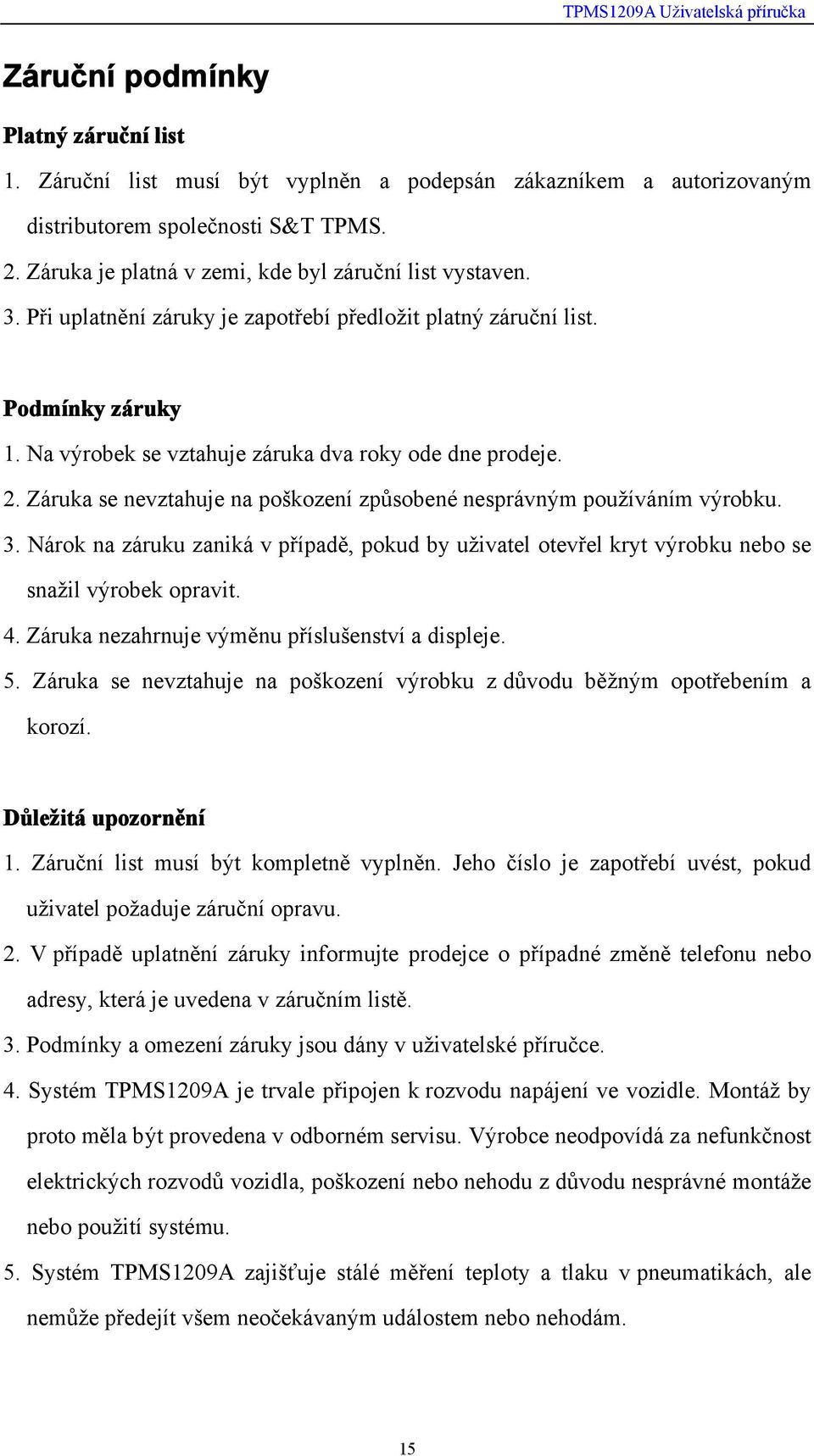 2. Záruka se nevztahuje na poškození způsobené nesprávným používáním výrobku. 3. Nárok na záruku zaniká v případě, pokud by uživatel otevřel kryt výrobku nebo se snažil výrobek opravit. 4.