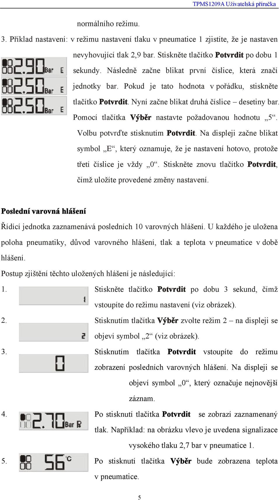 Pomocí tlačítka Výběr nastavte požadovanou hodnotu 5. Volbu potvrďte stisknutím Potvrdit. Na displeji začne blikat symbol E, který oznamuje, že je nastavení hotovo, protože třetí číslice je vždy 0.