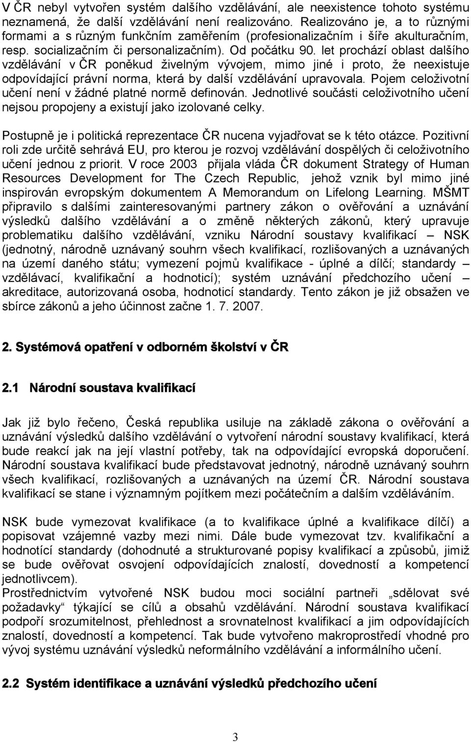 let prochází oblast dalšího vzdělávání v ČR poněkud živelným vývojem, mimo jiné i proto, že neexistuje odpovídající právní norma, která by další vzdělávání upravovala.