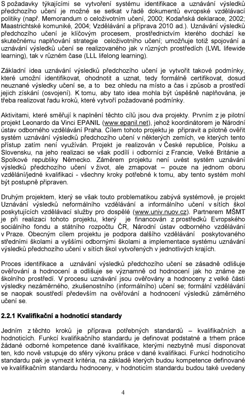 Uznávání výsledků předchozího učení je klíčovým procesem, prostřednictvím kterého dochází ke skutečnému naplňování strategie celoživotního učení; umožňuje totiž spojování a uznávání výsledků učení se