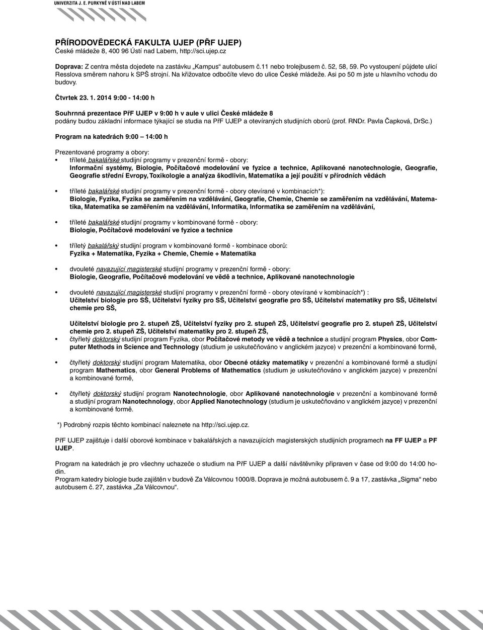 2014 9:00-14:00 h Souhrnná prezentace PřF UJEP v 9:00 h v aule v ulici České mládeže 8 podány budou základní informace týkající se studia na PřF UJEP a otevíraných studijních oborů (prof. RNDr.