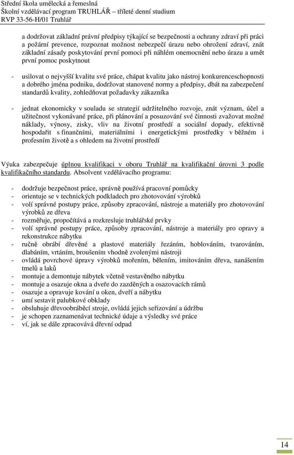 dodržovat stanovené normy a předpisy, dbát na zabezpečení standardů kvality, zohledňovat požadavky zákazníka - jednat ekonomicky v souladu se strategií udržitelného rozvoje, znát význam, účel a