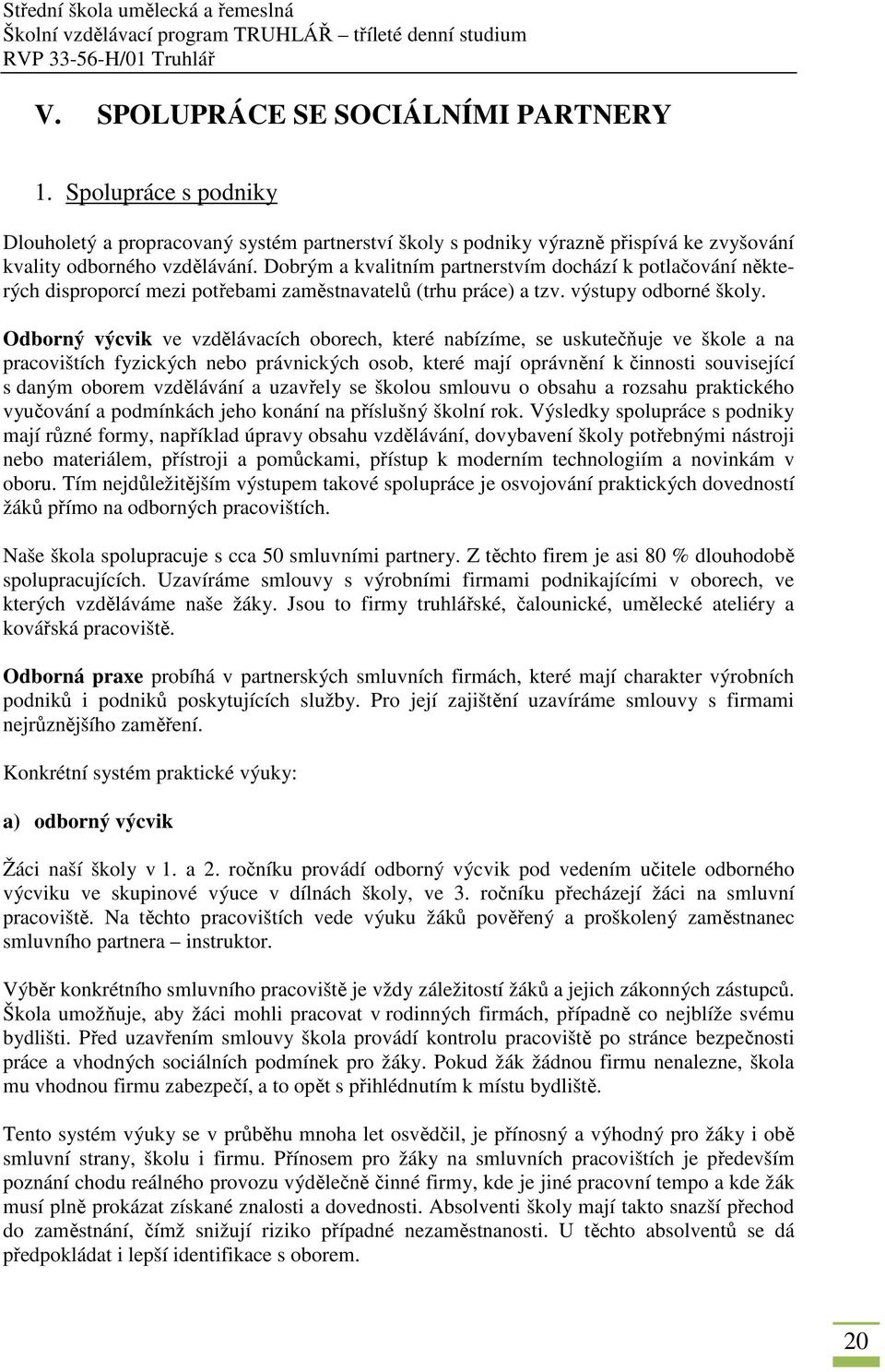 Odborný výcvik ve vzdělávacích oborech, které nabízíme, se uskutečňuje ve škole a na pracovištích fyzických nebo právnických osob, které mají oprávnění k činnosti související s daným oborem