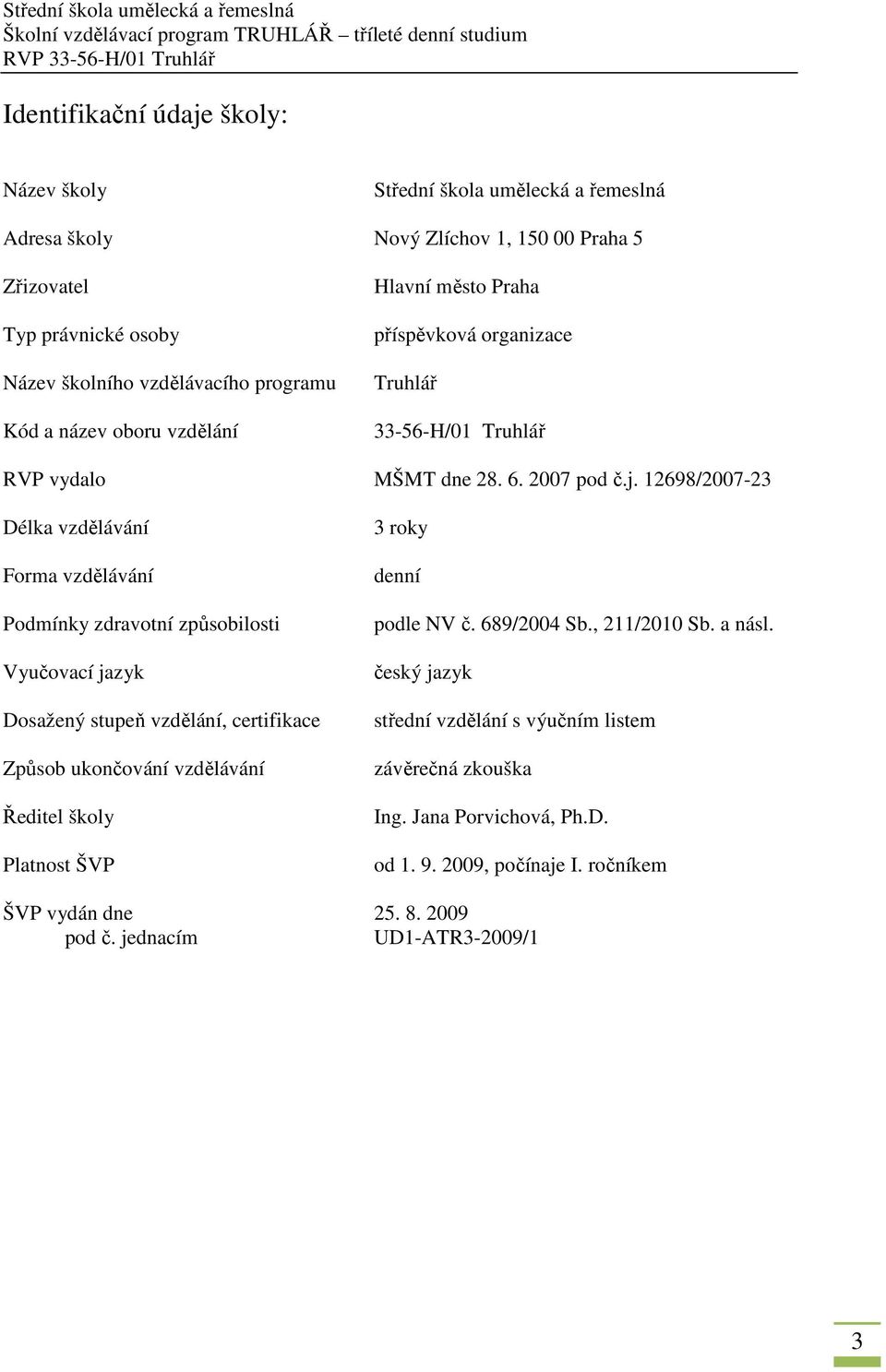 12698/2007-23 Délka vzdělávání Forma vzdělávání Podmínky zdravotní způsobilosti Vyučovací jazyk Dosažený stupeň vzdělání, certifikace Způsob ukončování vzdělávání Ředitel školy Platnost ŠVP