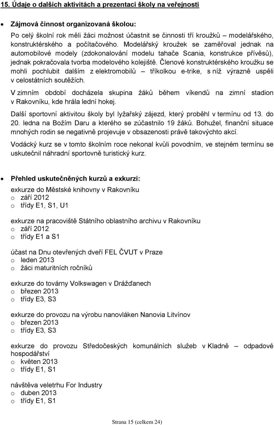 Členové konstruktérského kroužku se mohli pochlubit dalším z elektromobilů tříkolkou e-trike, s níž výrazně uspěli v celostátních soutěžích.