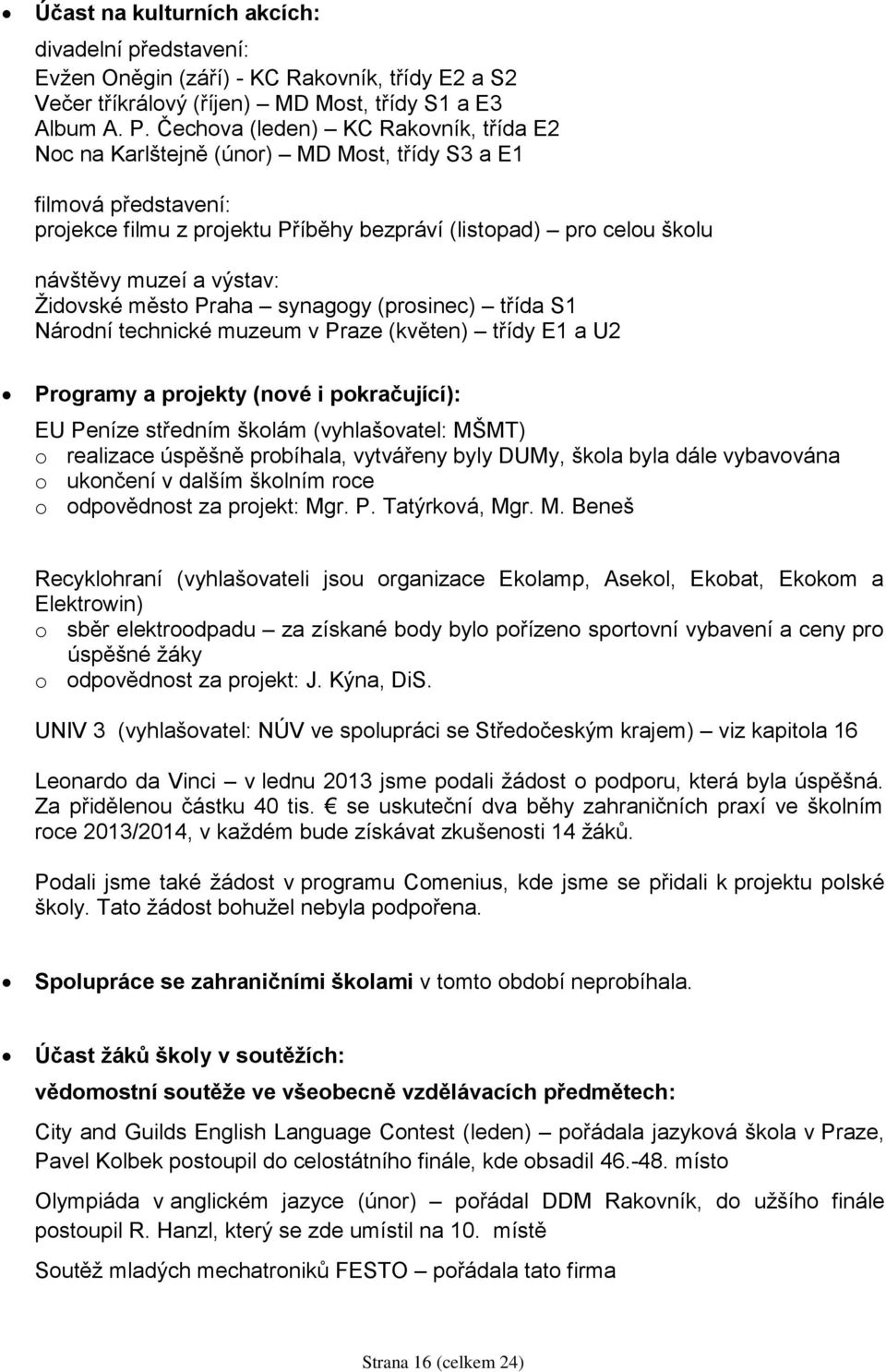 výstav: Židovské město Praha synagogy (prosinec) třída S1 Národní technické muzeum v Praze (květen) třídy E1 a U2 Programy a projekty (nové i pokračující): EU Peníze středním školám (vyhlašovatel: