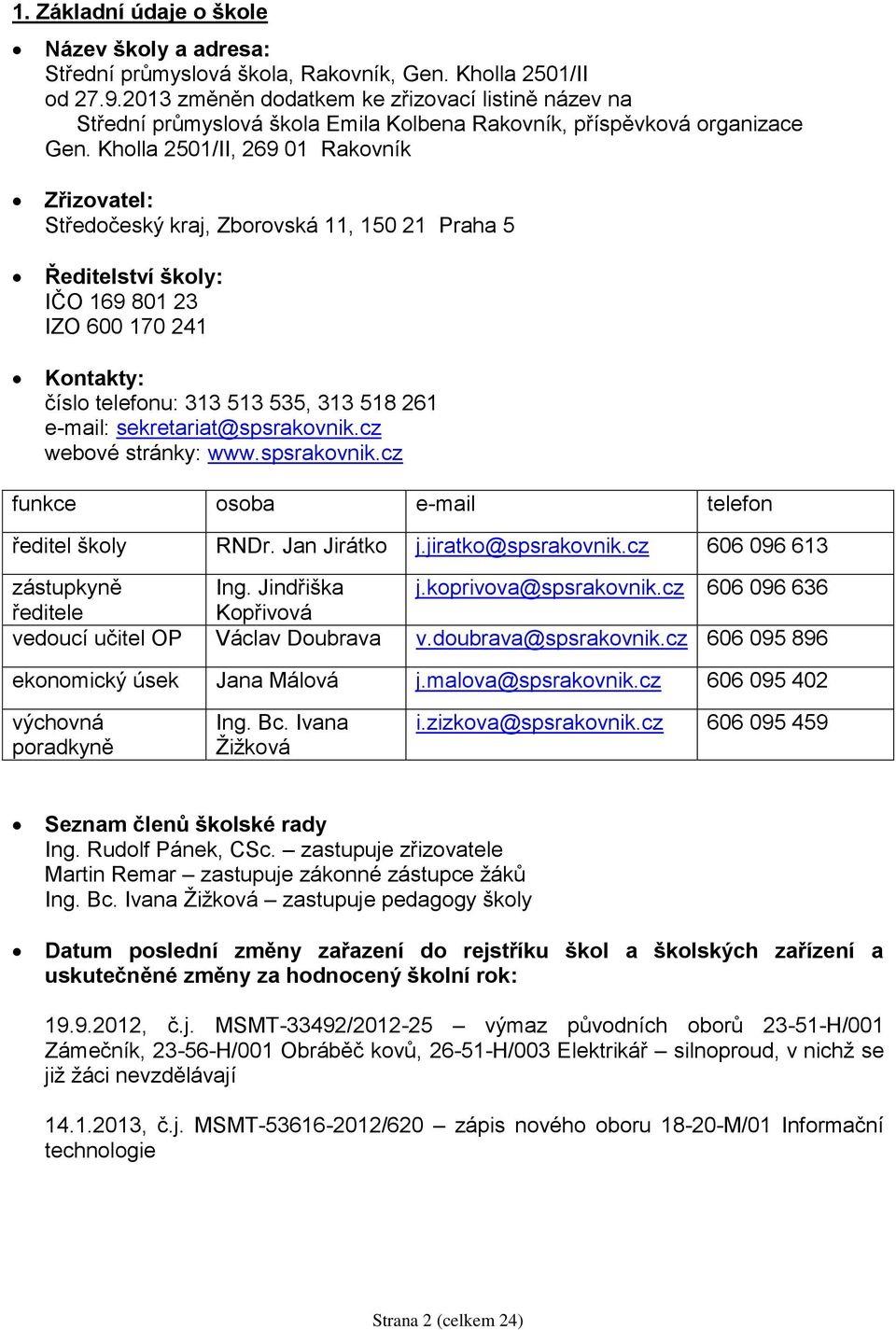 Kholla 2501/II, 269 01 Rakovník Zřizovatel: Středočeský kraj, Zborovská 11, 150 21 Praha 5 Ředitelství školy: IČO 169 801 23 IZO 600 170 241 Kontakty: číslo telefonu: 313 513 535, 313 518 261 e-mail: