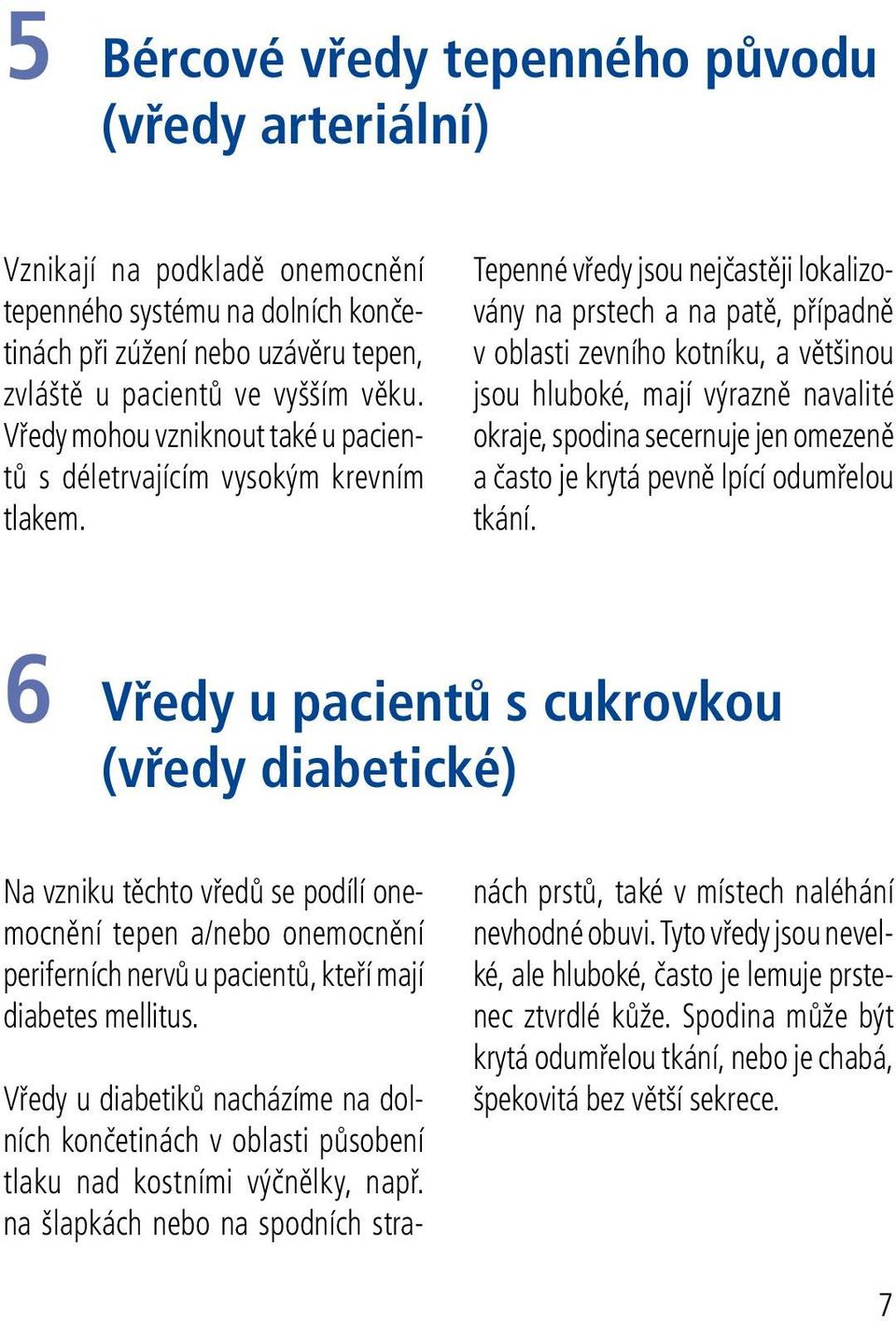 Tepenné vředy jsou nejčastěji lokalizovány na prstech a na patě, případně v oblasti zevního kotníku, a většinou jsou hluboké, mají výrazně navalité okraje, spodina secernuje jen omezeně a často je