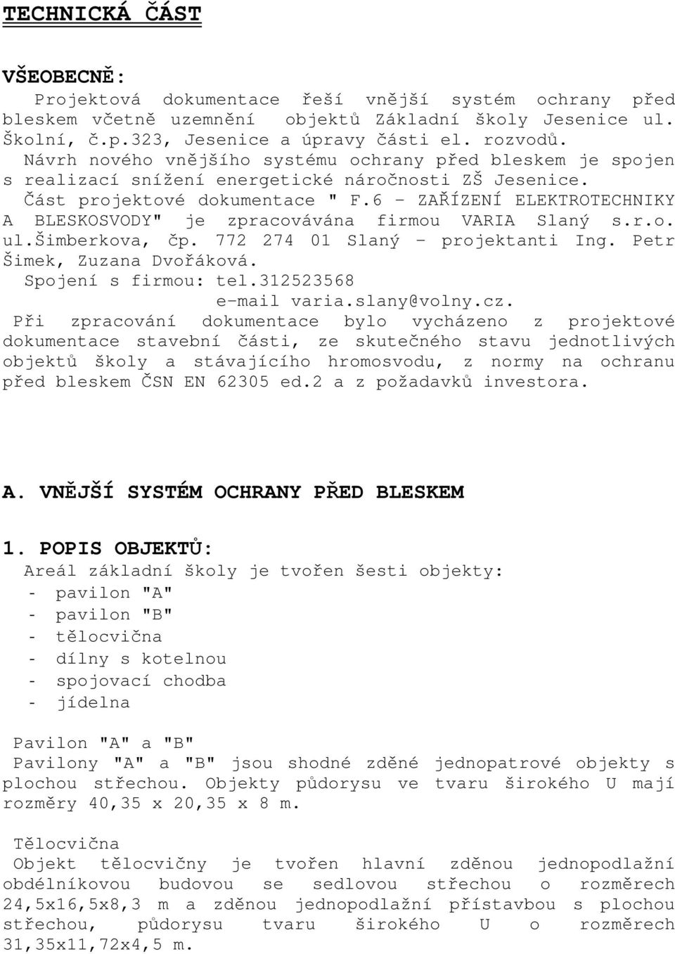 6 ZAŘÍZENÍ ELEKTROTECHNIKY A BLESKOSVODY" je zpracovávána firmou VARIA Slaný s.r.o. ul.šimberkova, čp. 772 274 01 Slaný - projektanti Ing. Petr Šimek, Zuzana Dvořáková. Spojení s firmou: tel.