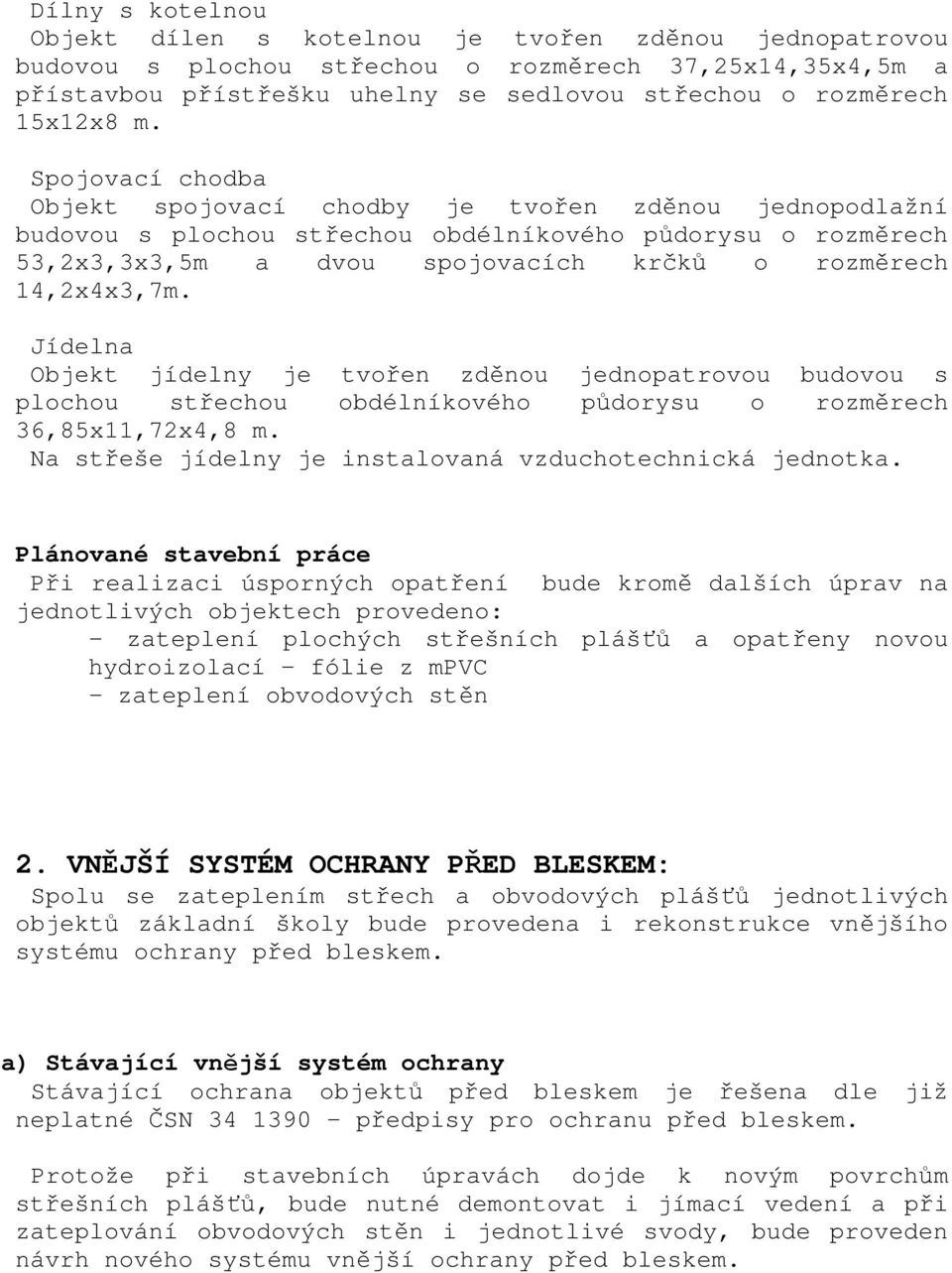 Jídelna Objekt jídelny je tvořen zděnou jednopatrovou budovou s plochou střechou obdélníkového půdorysu o rozměrech 36,85x11,72x4,8 m. Na střeše jídelny je instalovaná vzduchotechnická jednotka.