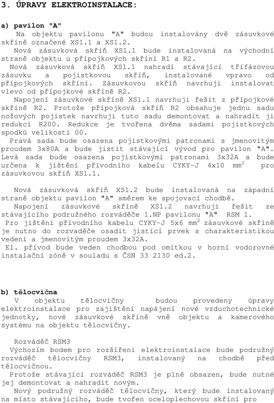 1 nahradí stávající třífázovou zásuvku a pojistkovou skříň, instalované vpravo od přípojkových skříní. Zásuvkovou skříň navrhuji instalovat vlevo od přípojkové skříně R2.