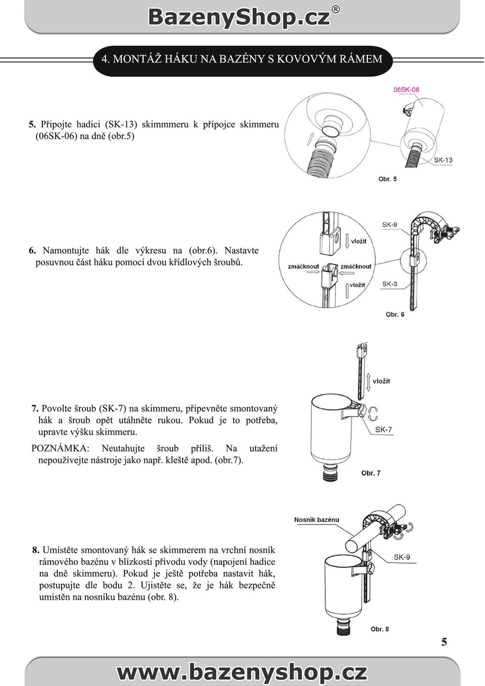 Na utažení nepoužívejte nástroje jako např. kleště apod. (obr.7). 8.