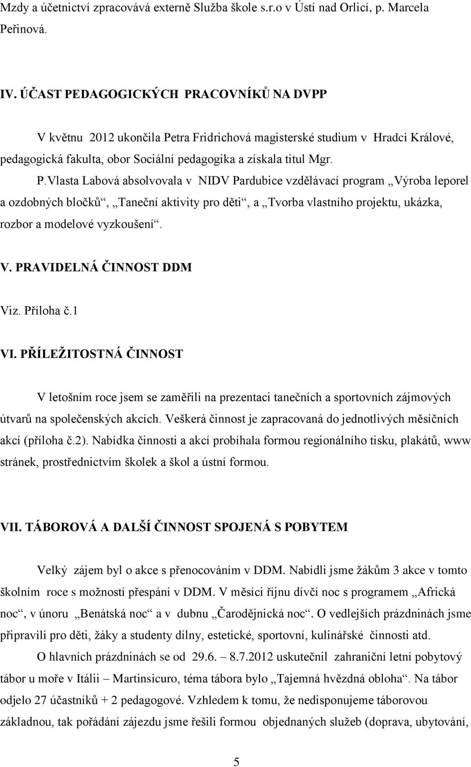 V. PRAVIDELNÁ ČINNOST DDM Viz. Příloha č.1 VI. PŘÍLEŢITOSTNÁ ČINNOST V letošním roce jsem se zaměřili na prezentaci tanečních a sportovních zájmových útvarŧ na společenských akcích.