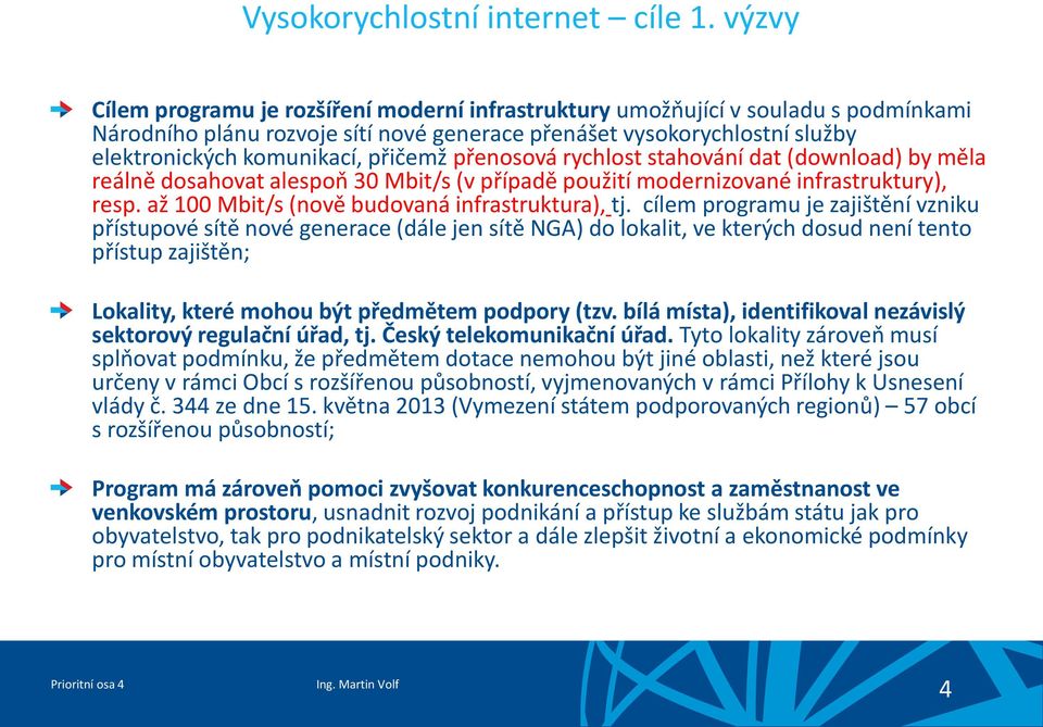 přičemž přenosová rychlost stahování dat (download) by měla reálně dosahovat alespoň 30 Mbit/s (v případě použití modernizované infrastruktury), resp. až 100 Mbit/s (nově budovaná infrastruktura), tj.