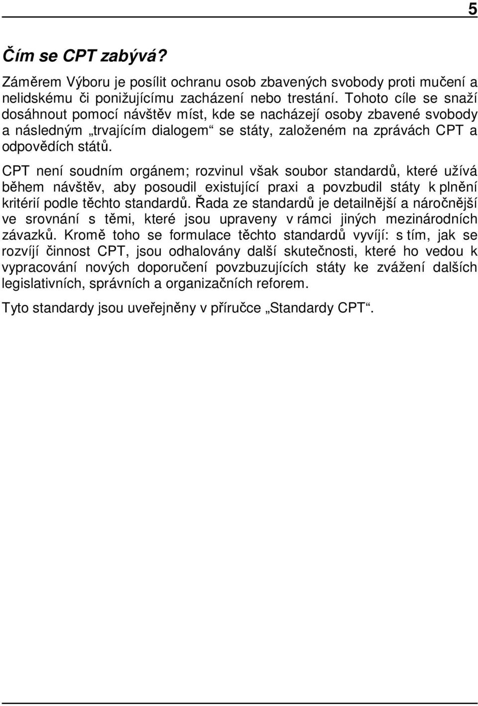 CPT není soudním orgánem; rozvinul však soubor standardů, které užívá během návštěv, aby posoudil existující praxi a povzbudil státy k plnění kritérií podle těchto standardů.