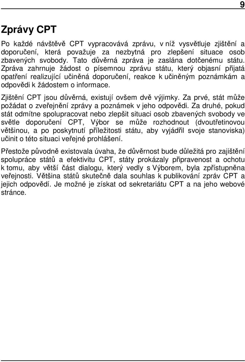 Zpráva zahrnuje žádost o písemnou zprávu státu, který objasní přijatá opatření realizující učiněná doporučení, reakce k učiněným poznámkám a odpovědi k žádostem o informace.