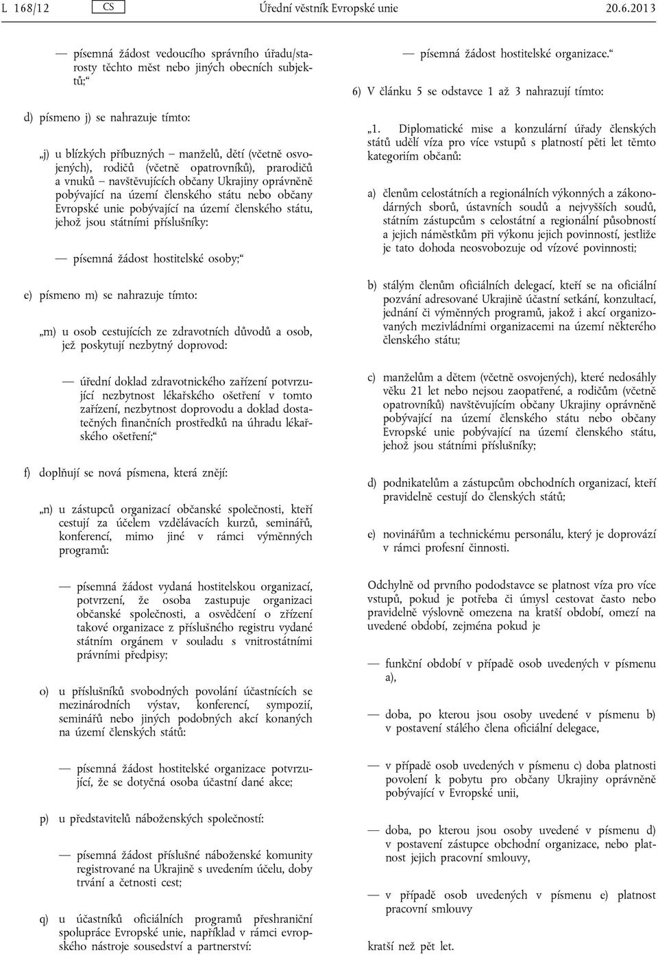 území členského státu, jehož jsou státními příslušníky: písemná žádost hostitelské osoby; e) písmeno m) se nahrazuje tímto: m) u osob cestujících ze zdravotních důvodů a osob, jež poskytují nezbytný