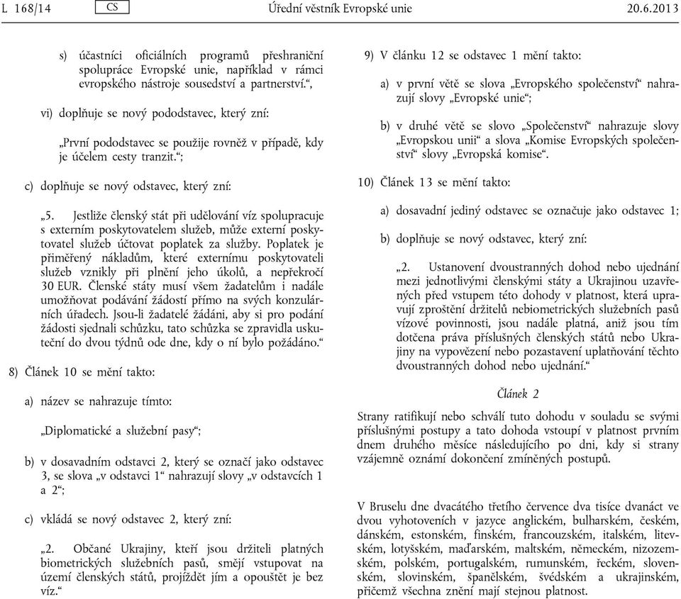 Jestliže členský stát při udělování víz spolupracuje s externím poskytovatelem služeb, může externí poskytovatel služeb účtovat poplatek za služby.