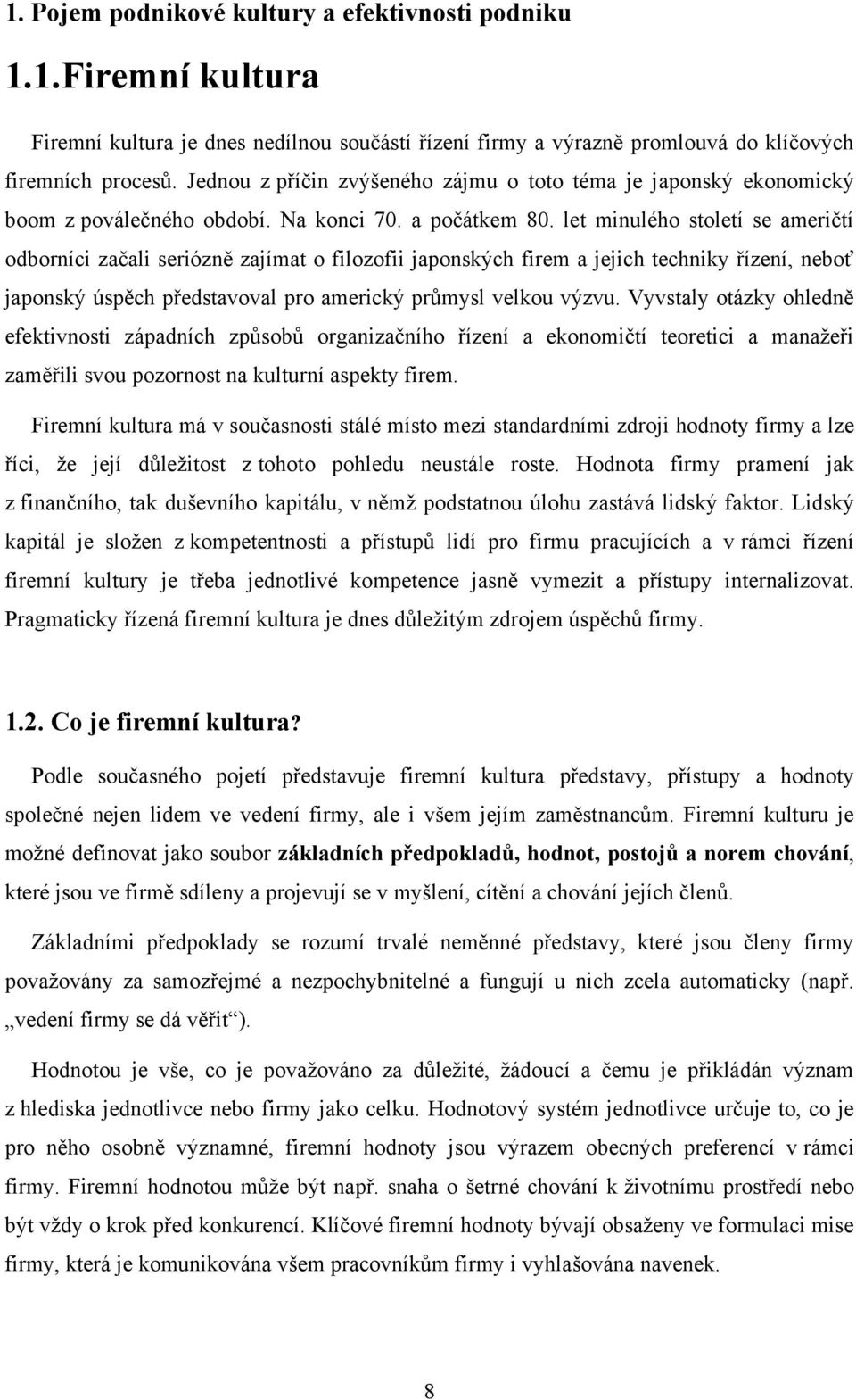 let minulého století se američtí odborníci začali seriózně zajímat o filozofii japonských firem a jejich techniky řízení, neboť japonský úspěch představoval pro americký průmysl velkou výzvu.