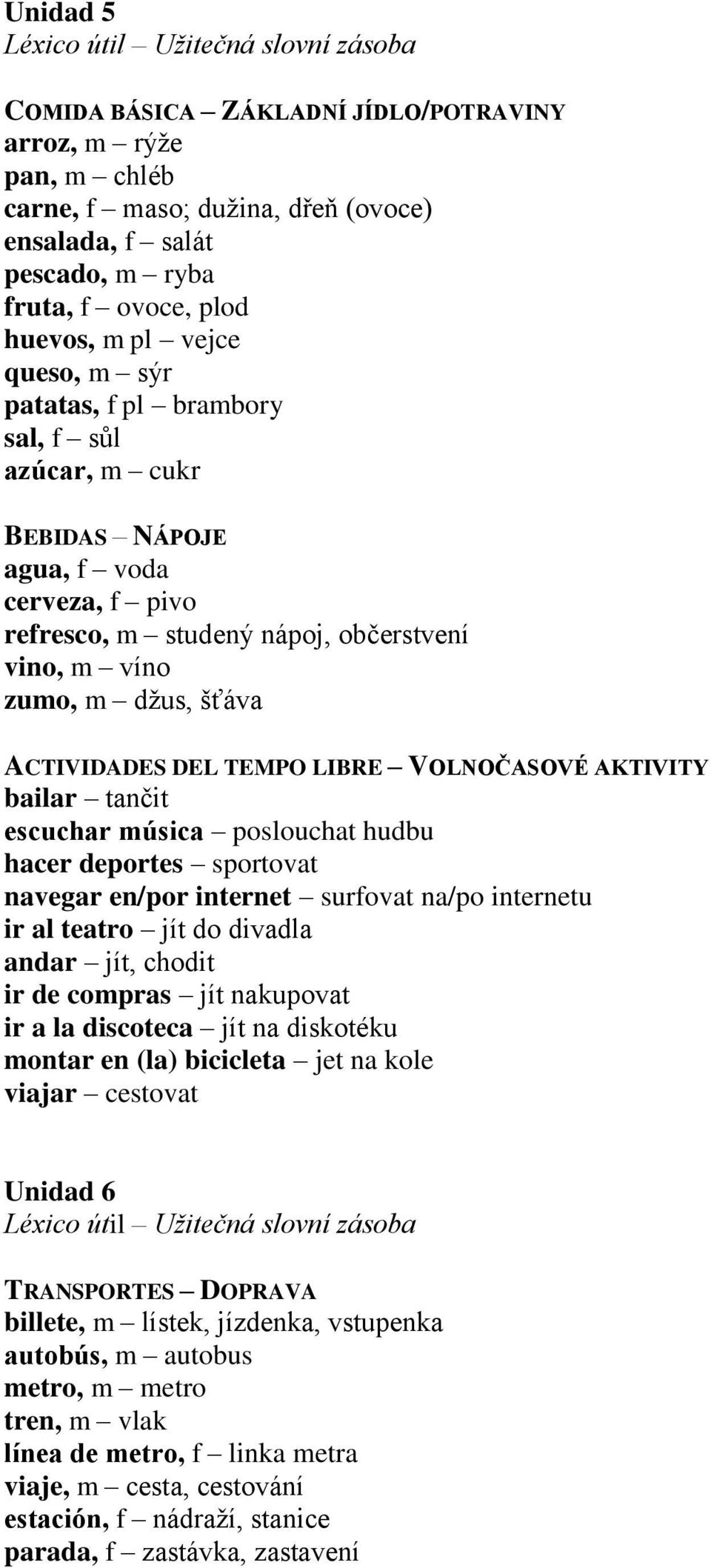 VOLNOČASOVÉ AKTIVITY bailar tančit escuchar música poslouchat hudbu hacer deportes sportovat navegar en/por internet surfovat na/po internetu ir al teatro jít do divadla andar jít, chodit ir de