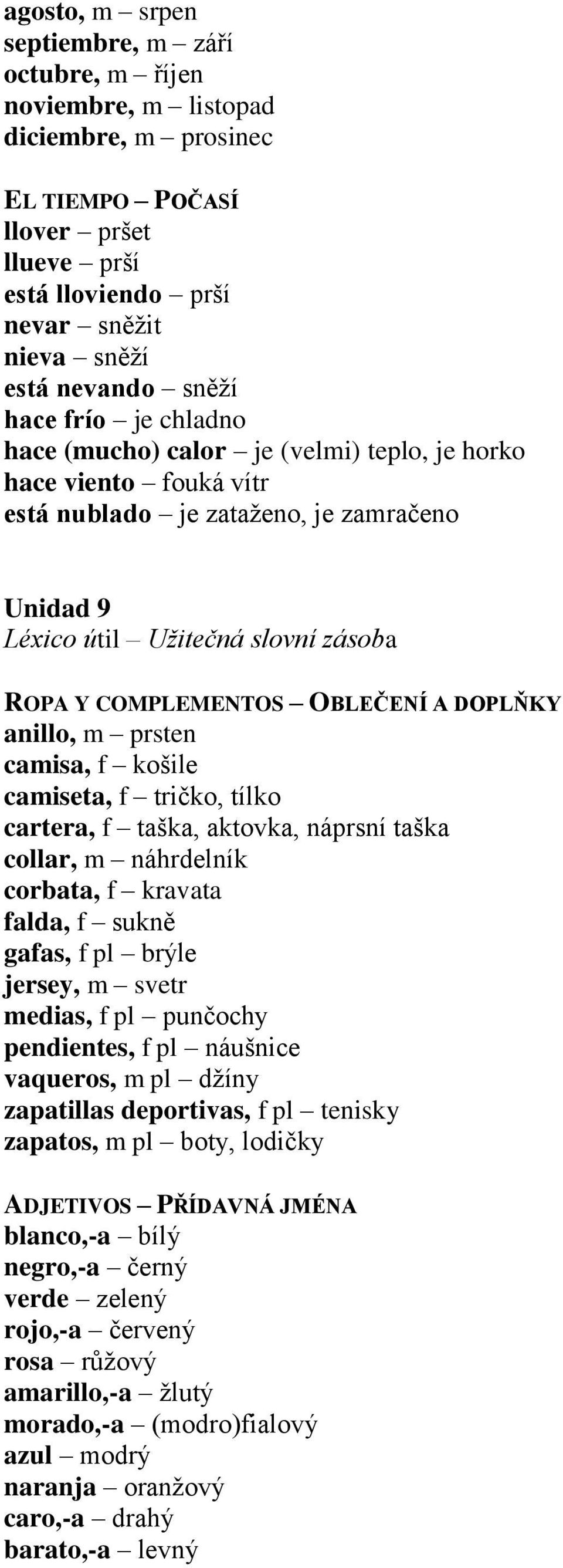 camisa, f košile camiseta, f tričko, tílko cartera, f taška, aktovka, náprsní taška collar, m náhrdelník corbata, f kravata falda, f sukně gafas, f pl brýle jersey, m svetr medias, f pl punčochy