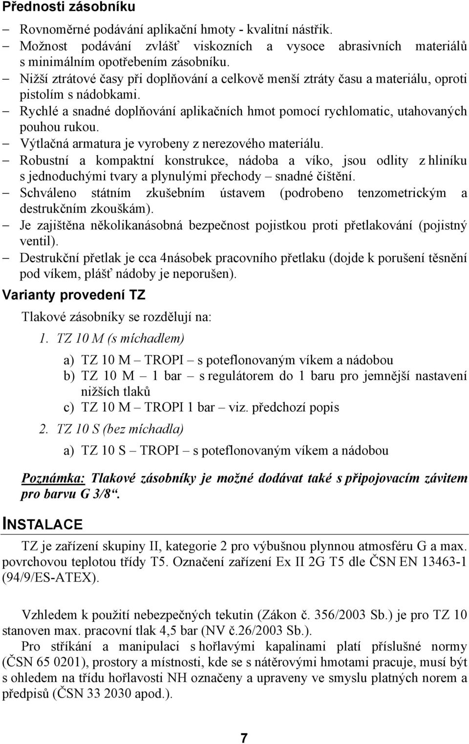 Výtlačná armatura je vyrobeny z nerezového materiálu. Robustní a kompaktní konstrukce, nádoba a víko, jsou odlity z hliníku s jednoduchými tvary a plynulými přechody snadné čištění.