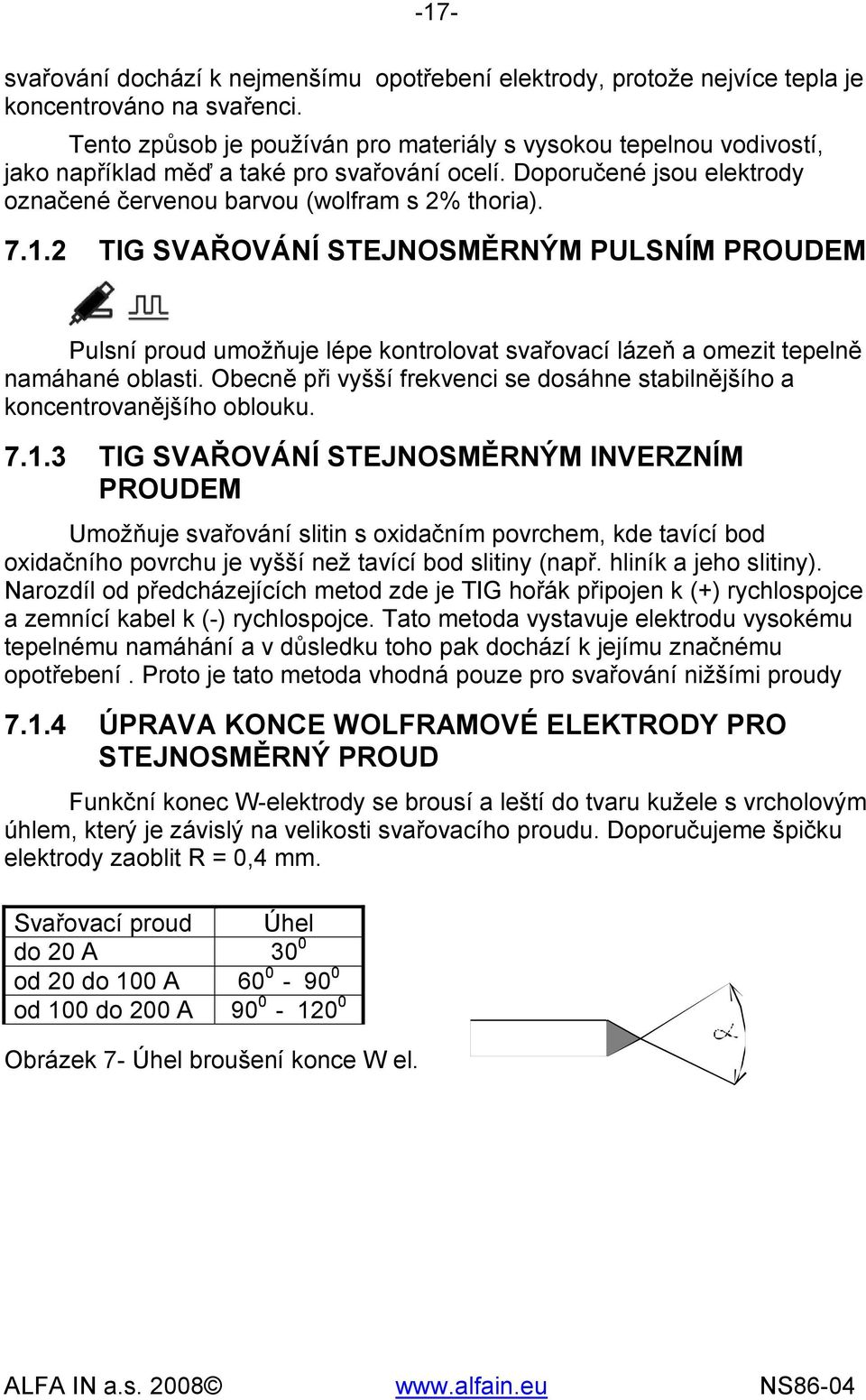 2 TIG SVAŘOVÁNÍ STEJNOSMĚRNÝM PULSNÍM PROUDEM Pulsní proud umožňuje lépe kontrolovat svařovací lázeň a omezit tepelně namáhané oblasti.