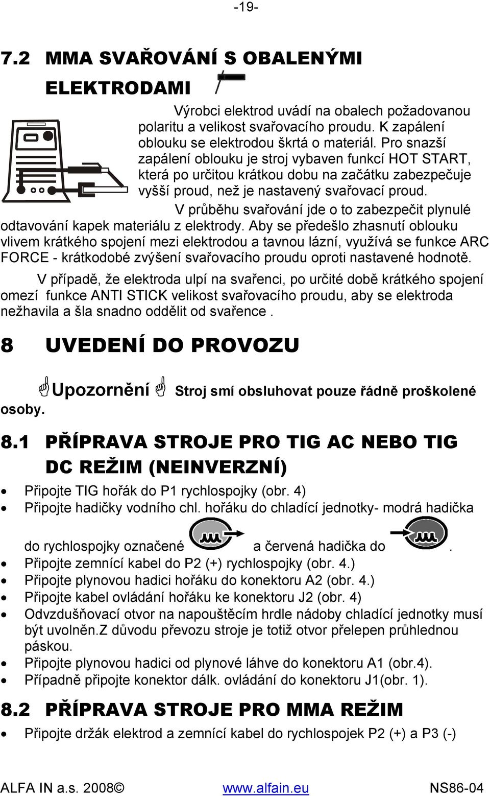 V průběhu svařování jde o to zabezpečit plynulé odtavování kapek materiálu z elektrody.