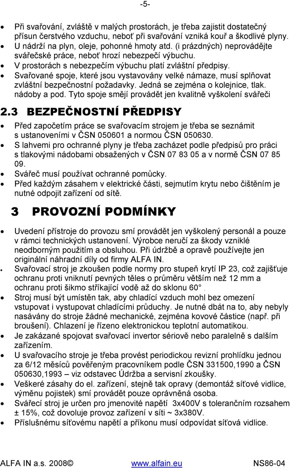 Svařované spoje, které jsou vystavovány velké námaze, musí splňovat zvláštní bezpečnostní požadavky. Jedná se zejména o kolejnice, tlak. nádoby a pod.