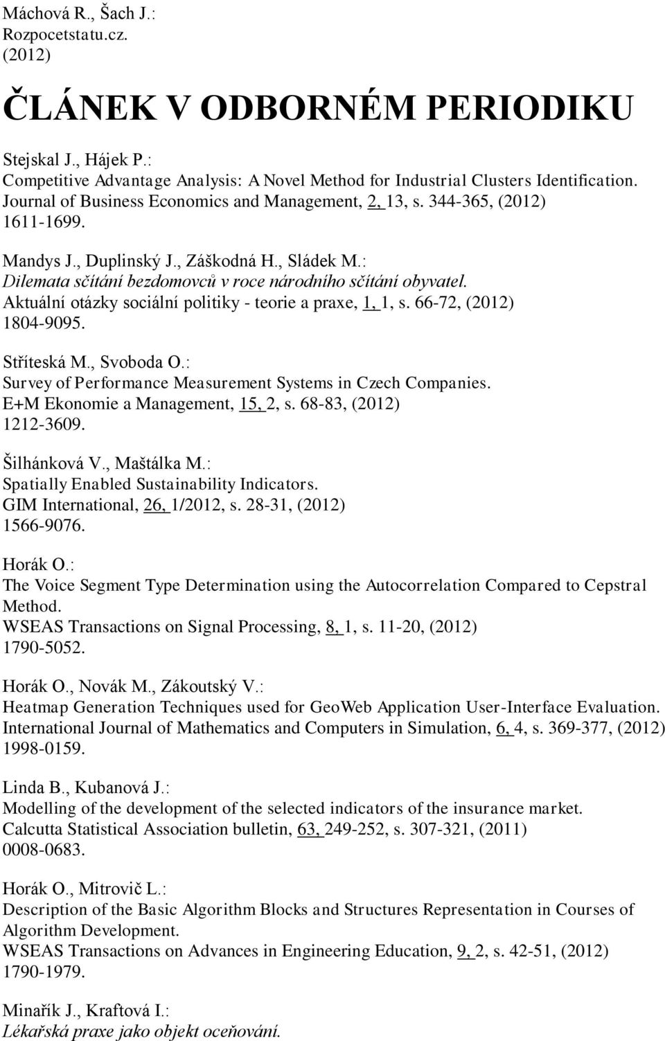 Aktuální otázky sociální politiky - teorie a praxe, 1, 1, s. 66-72, 1804-9095. Stříteská M., Svoboda O.: Survey of Performance Measurement Systems in Czech Companies.