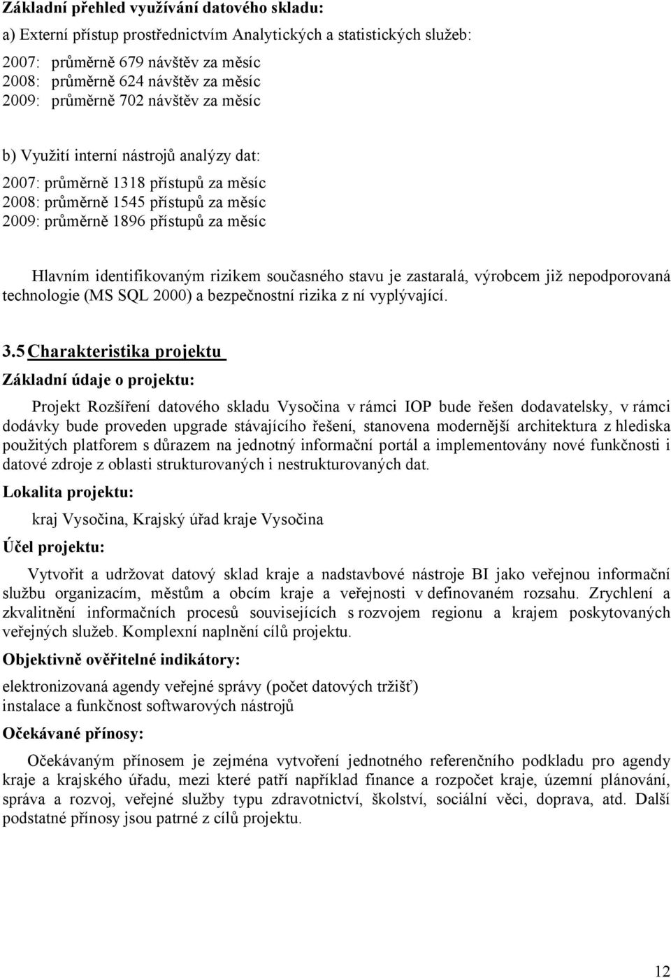 identifikovaným rizikem současného stavu je zastaralá, výrobcem již nepodporovaná technologie (MS SQL 2000) a bezpečnostní rizika z ní vyplývající. 3.