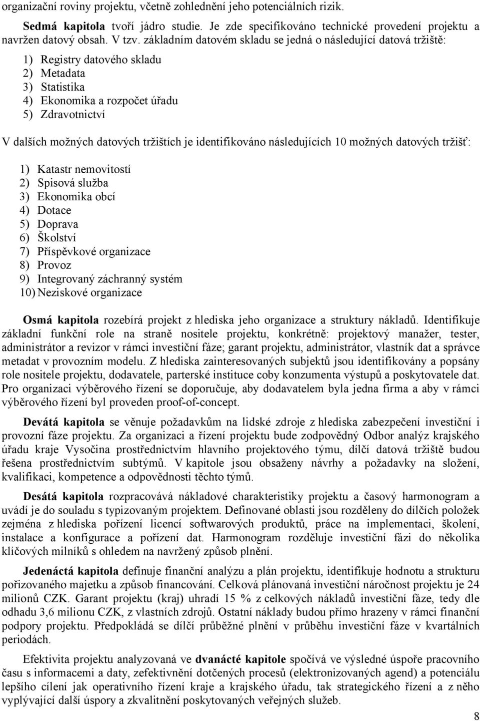 tržištích je identifikováno následujících 10 možných datových tržišť: 1) Katastr nemovitostí 2) Spisová služba 3) Ekonomika obcí 4) Dotace 5) Doprava 6) Školství 7) Příspěvkové organizace 8) Provoz