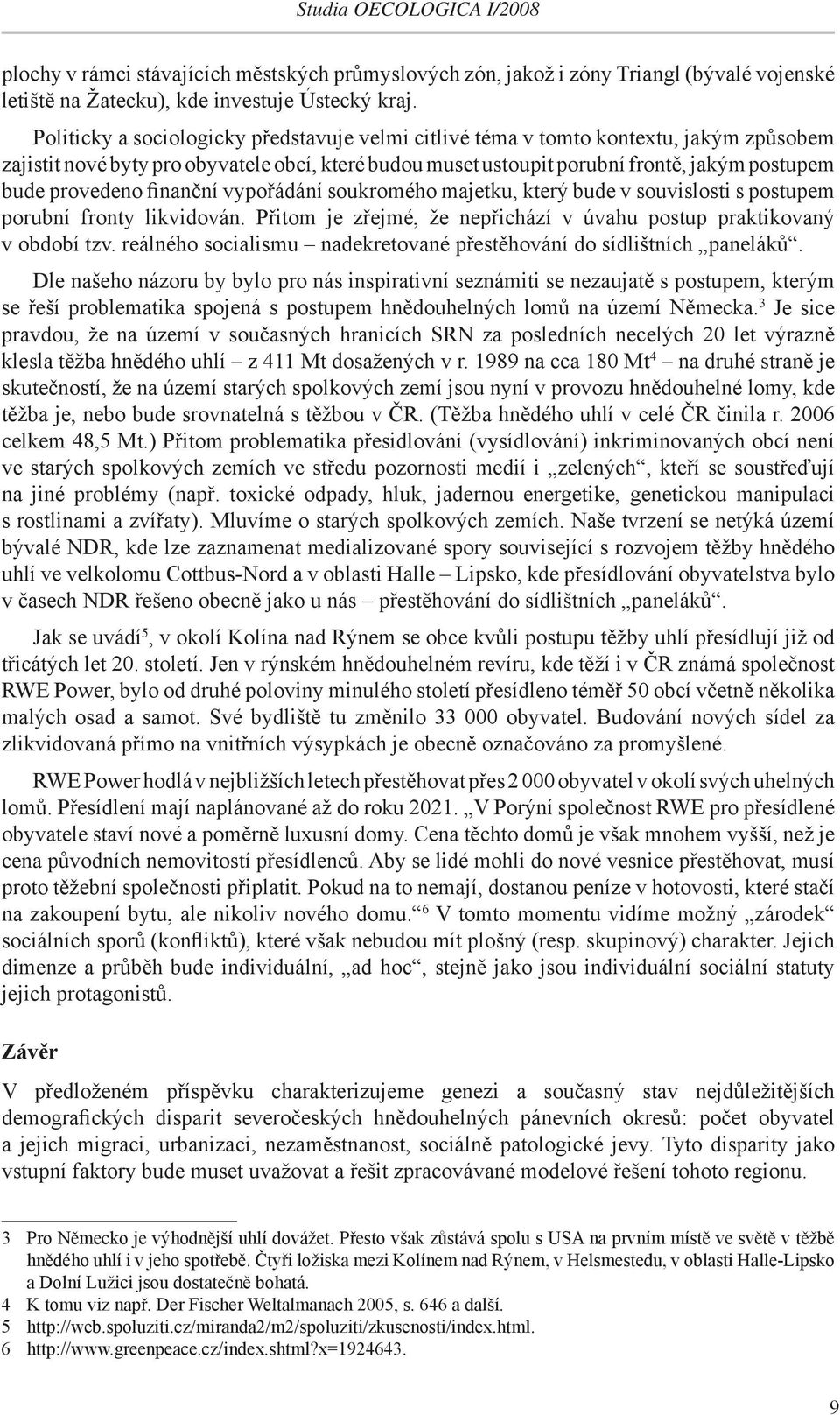 provedeno finanční vypořádání soukromého majetku, který bude v souvislosti s postupem porubní fronty likvidován. Přitom je zřejmé, že nepřichází v úvahu postup praktikovaný v období tzv.