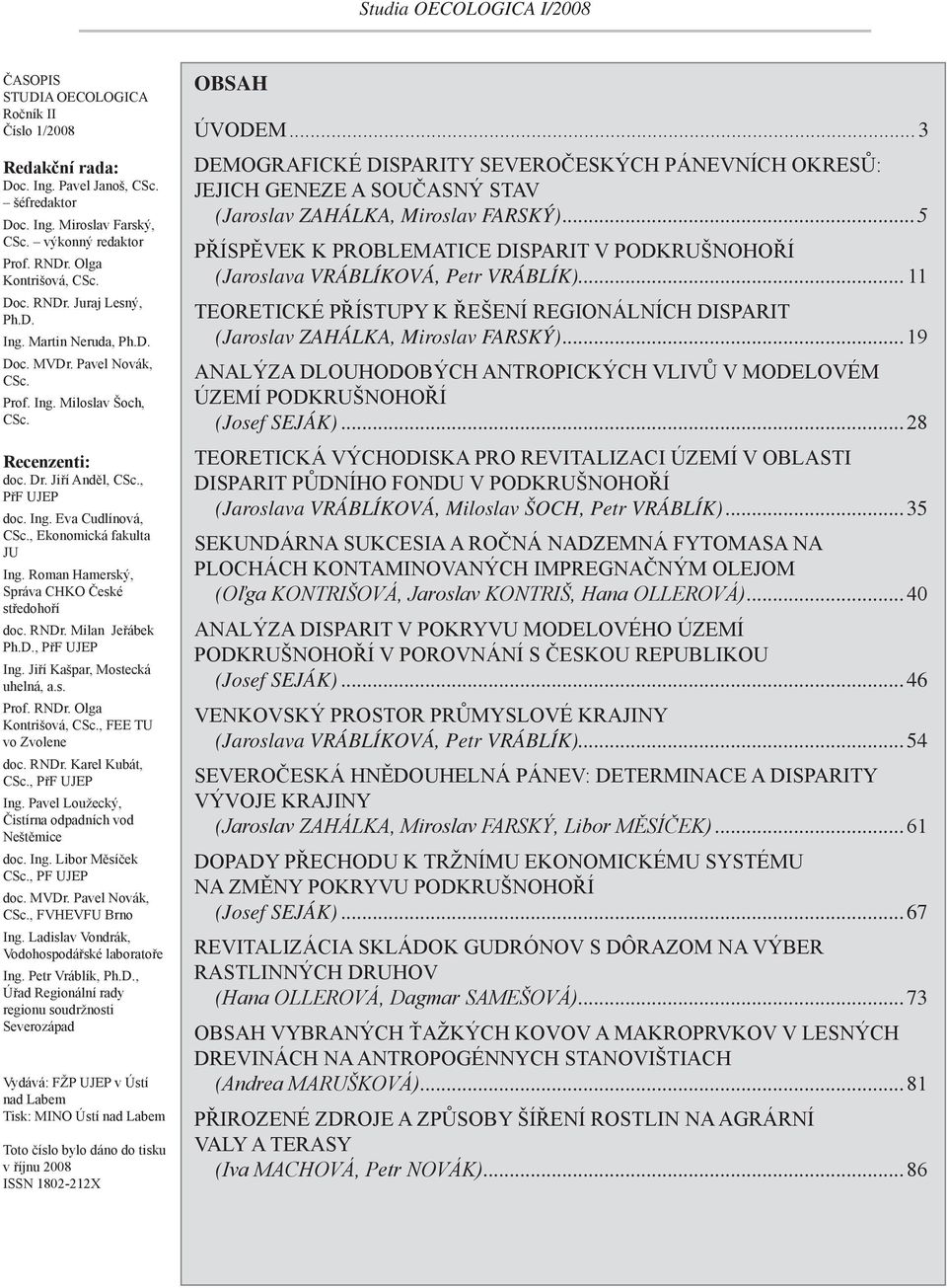 Roman Hamerský, Správa CHKO České středohoří doc. RNDr. Milan Jeřábek Ph.D., PřF UJEP Ing. Jiří Kašpar, Mostecká uhelná, a.s. Prof. RNDr. Olga Kontrišová, CSc., FEE TU vo Zvolene doc. RNDr. Karel Kubát, CSc.