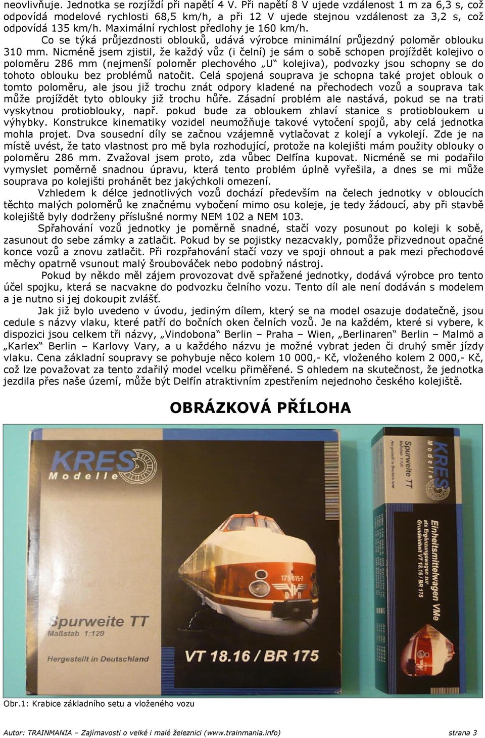 Co se týká průjezdnosti oblouků, udává výrobce minimální průjezdný poloměr oblouku 310 mm.