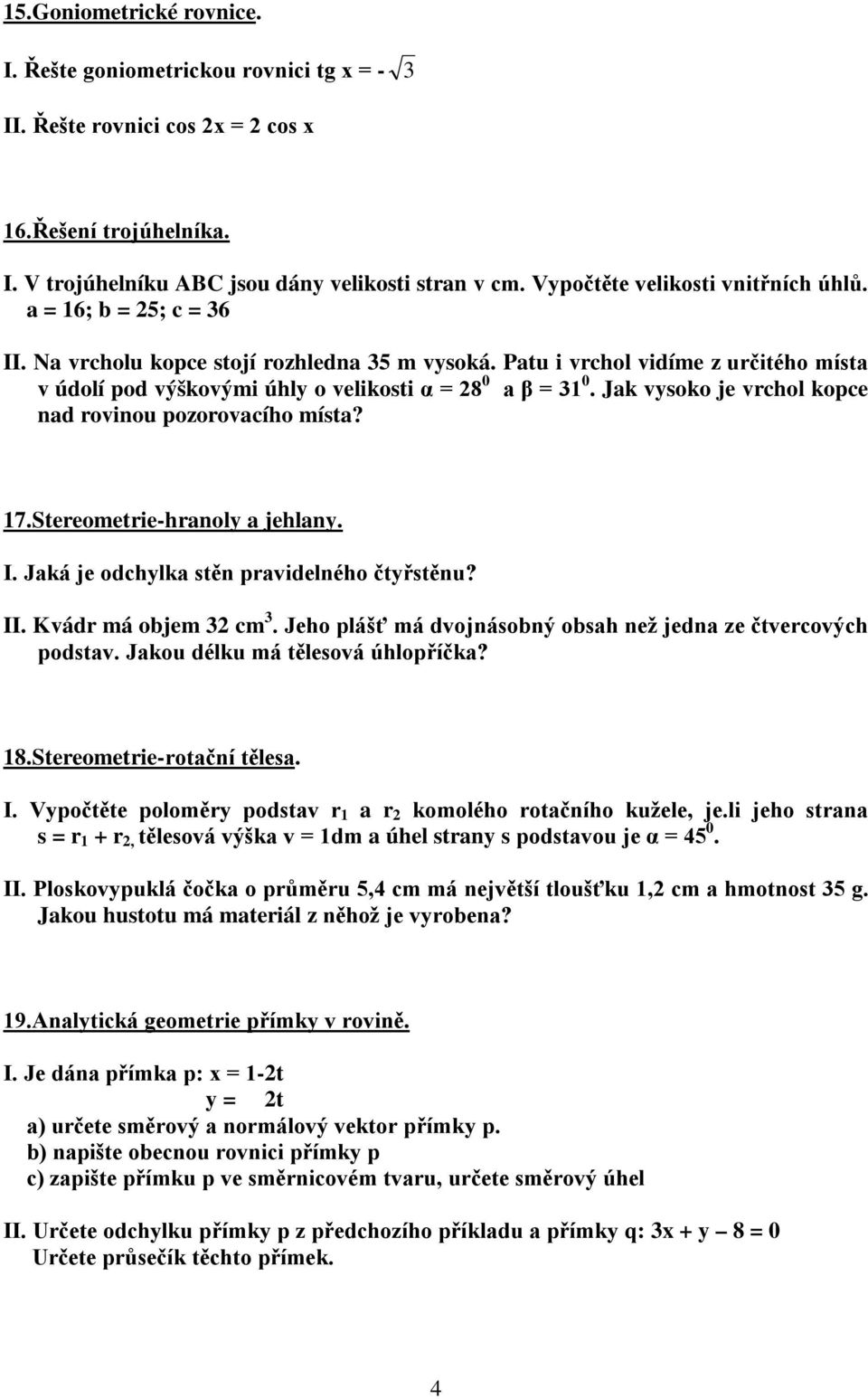 Patu i vrchol vidíme z určitého místa v údolí pod výškovými úhly o velikosti α = 8 0 a β = 3 0. Jak vysoko je vrchol kopce nad rovinou pozorovacího místa? 7.Stereometrie-hranoly a jehlany. I.