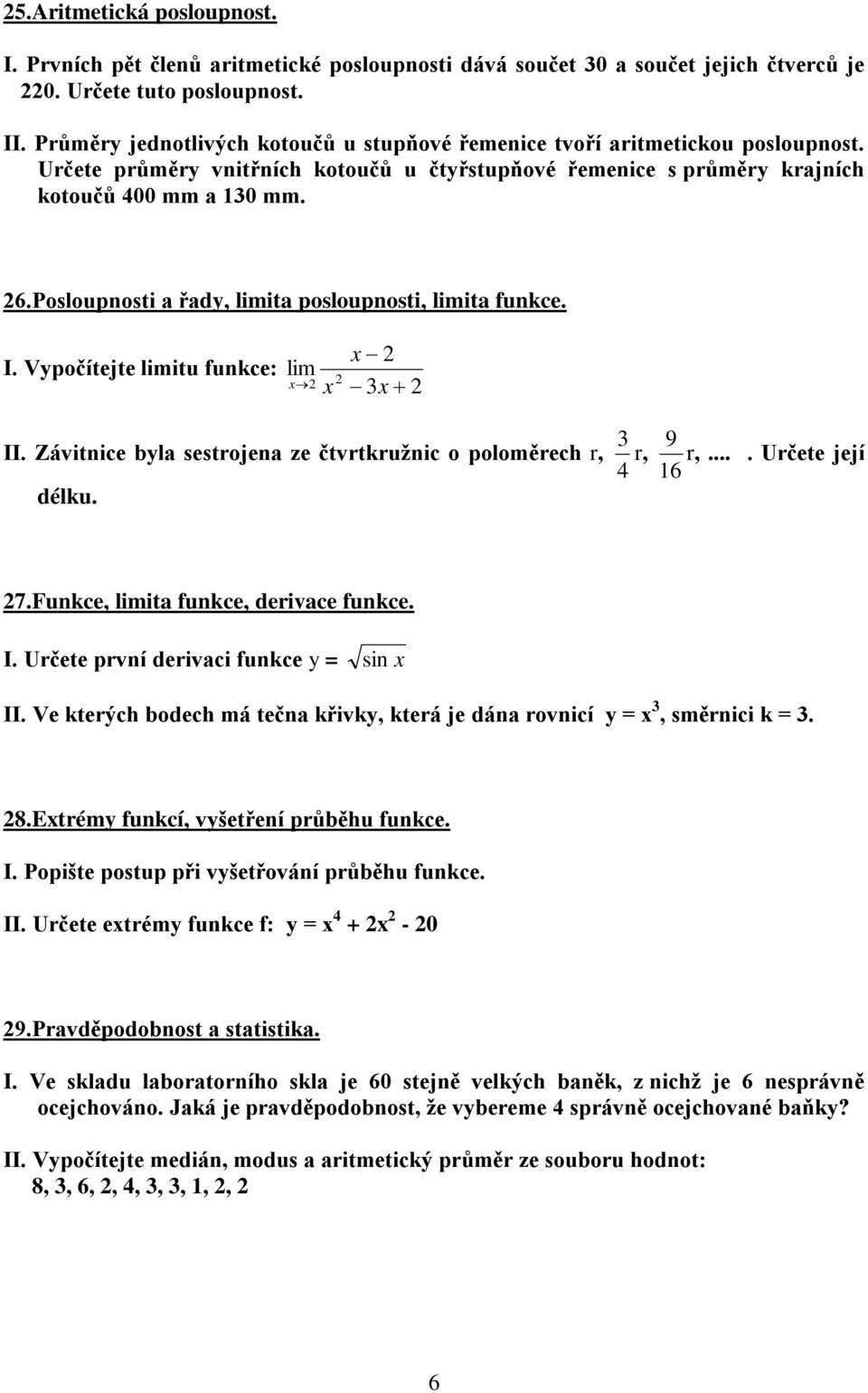 Posloupnosti a řady, limita posloupnosti, limita funkce. I. Vypočítejte limitu funkce: x lim x x 3x II. Závitnice byla sestrojena ze čtvrtkružnic o poloměrech r, 4 3 r, 6 9 r,.... Určete její délku.