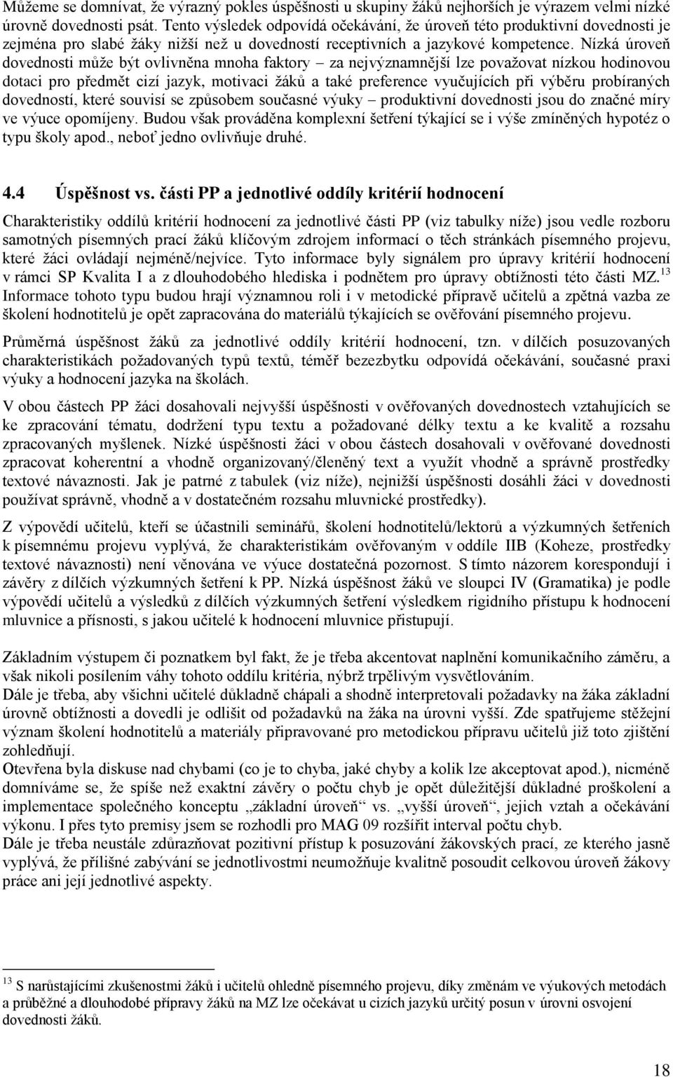 Nízká úroveň dovednosti můţe být ovlivněna mnoha faktory za nejvýznamnější lze povaţovat nízkou hodinovou dotaci pro předmět cizí jazyk, motivaci ţáků a také preference vyučujících při výběru