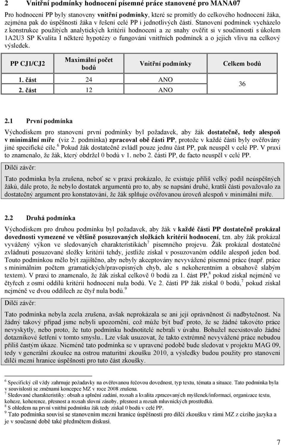 Stanovení podmínek vycházelo z konstrukce pouţitých analytických kritérií hodnocení a ze snahy ověřit si v součinnosti s úkolem 1A2U3 SP Kvalita I některé hypotézy o fungování vnitřních podmínek a o