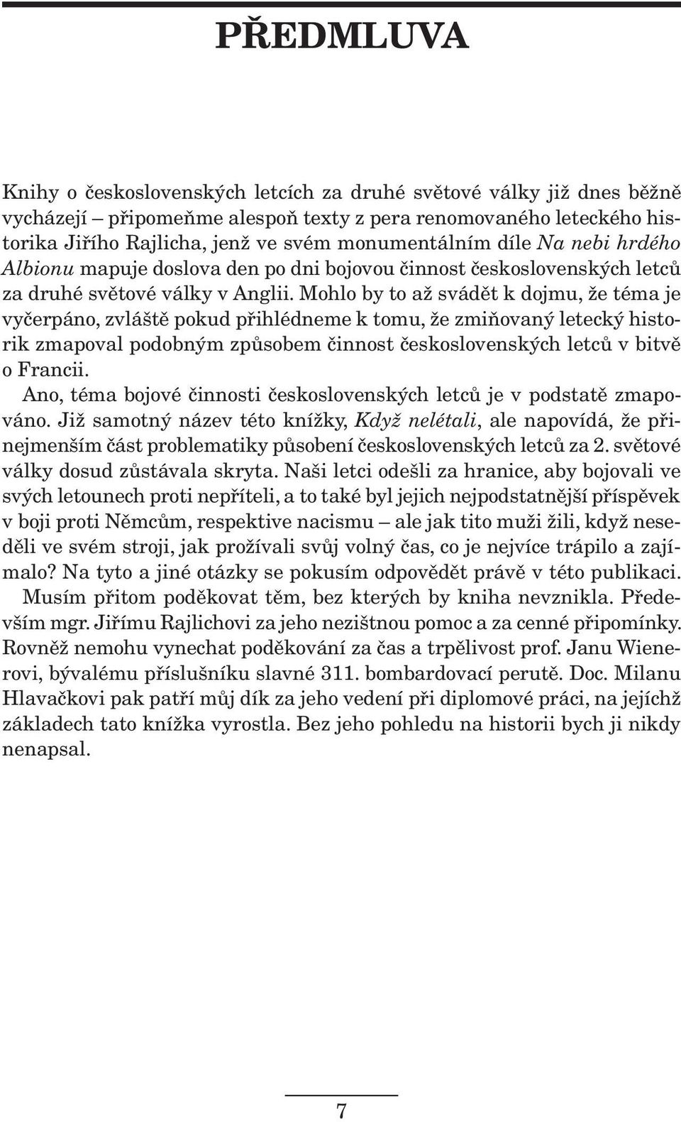 Mohlo by to až svádět k dojmu, že téma je vyčerpáno, zvláště pokud přihlédneme k tomu, že zmiňovaný letecký historik zmapoval podobným způsobem činnost československých letců v bitvě o Francii.