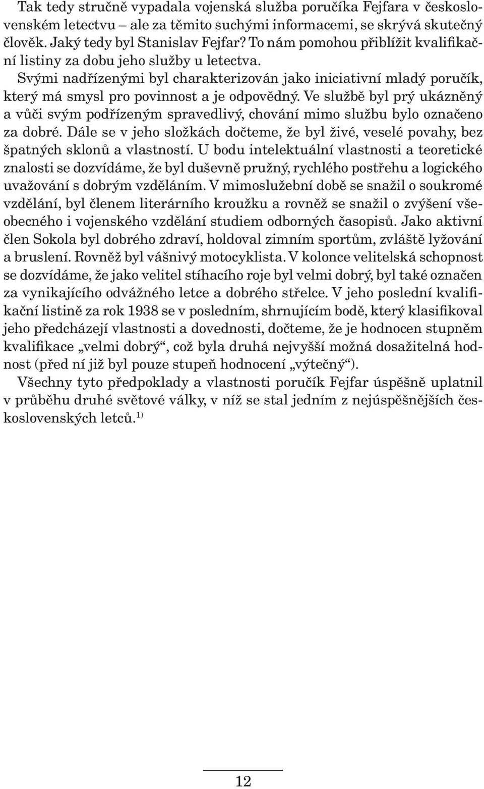 Ve službě byl prý ukázněný a vůči svým podřízeným spravedlivý, chování mimo službu bylo označeno za dobré.