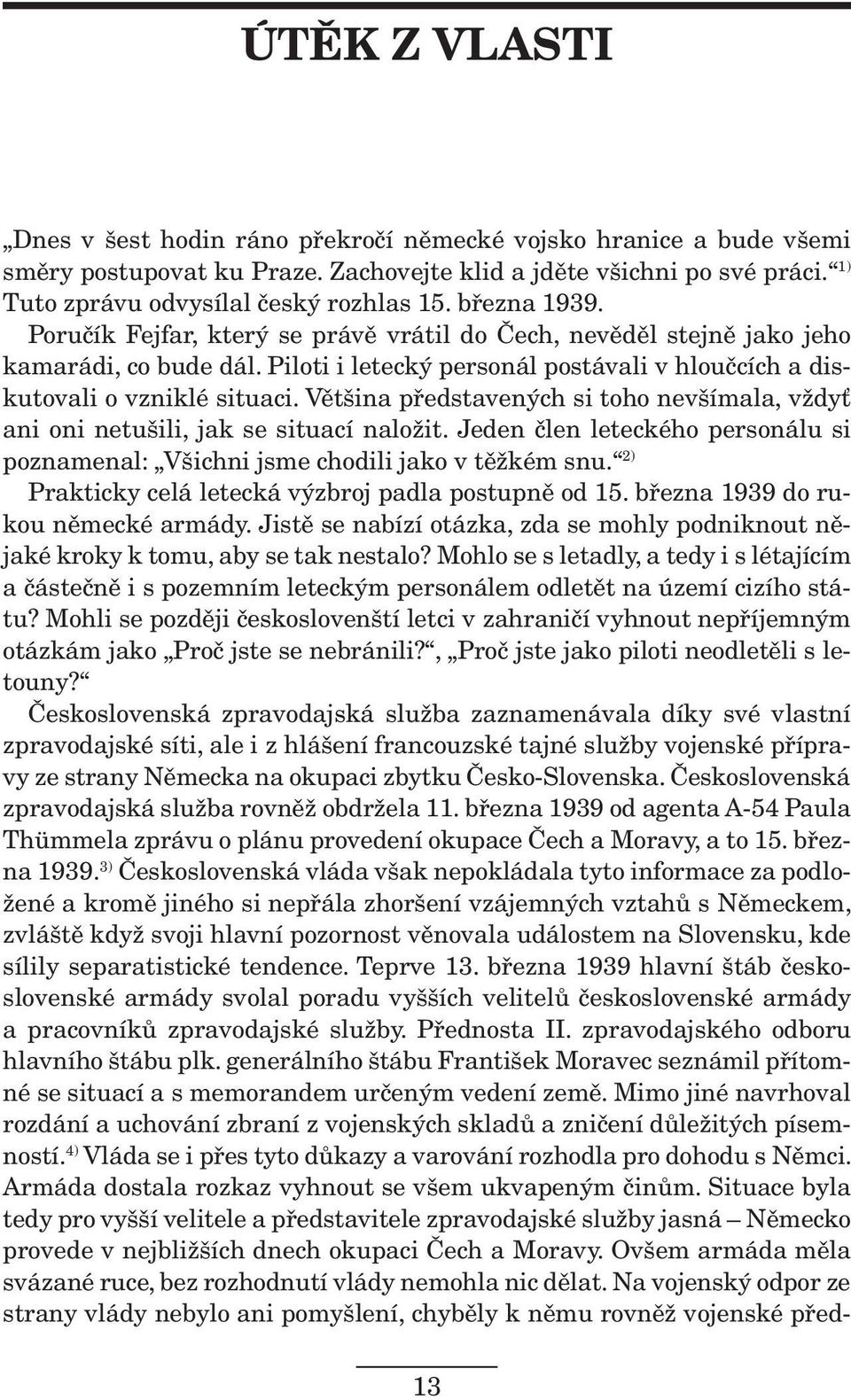 Většina představených si toho nevšímala, vždyť ani oni netušili, jak se situací naložit. Jeden člen leteckého personálu si poznamenal: Všichni jsme chodili jako v těžkém snu.