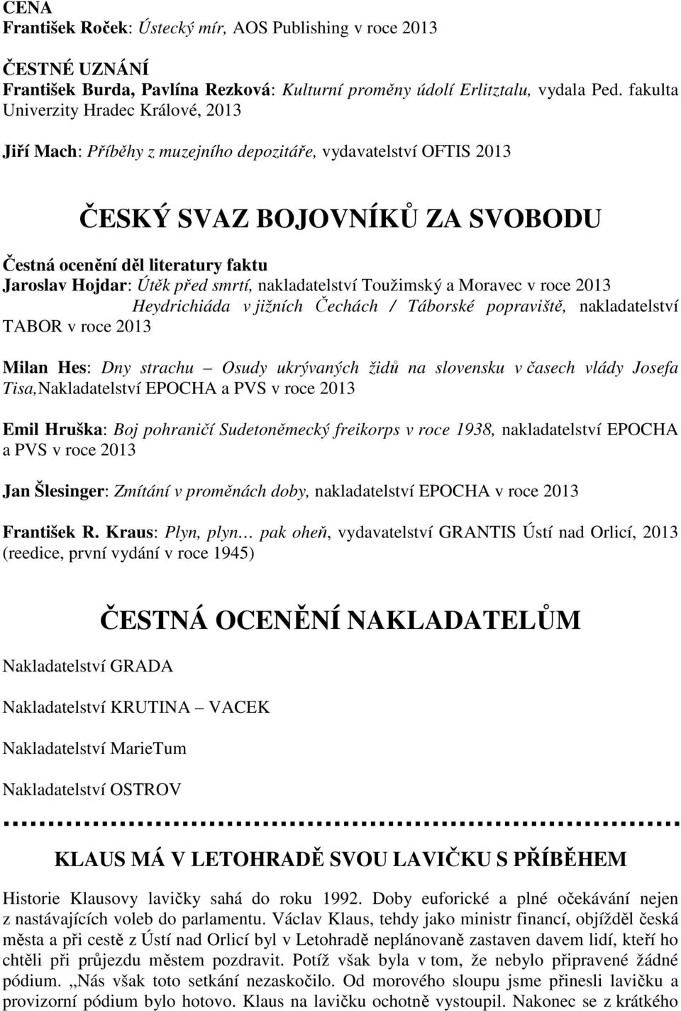 před smrtí, nakladatelství Toužimský a Moravec v roce 2013 Heydrichiáda v jižních Čechách / Táborské popraviště, nakladatelství TABOR v roce 2013 Milan Hes: Dny strachu Osudy ukrývaných židů na