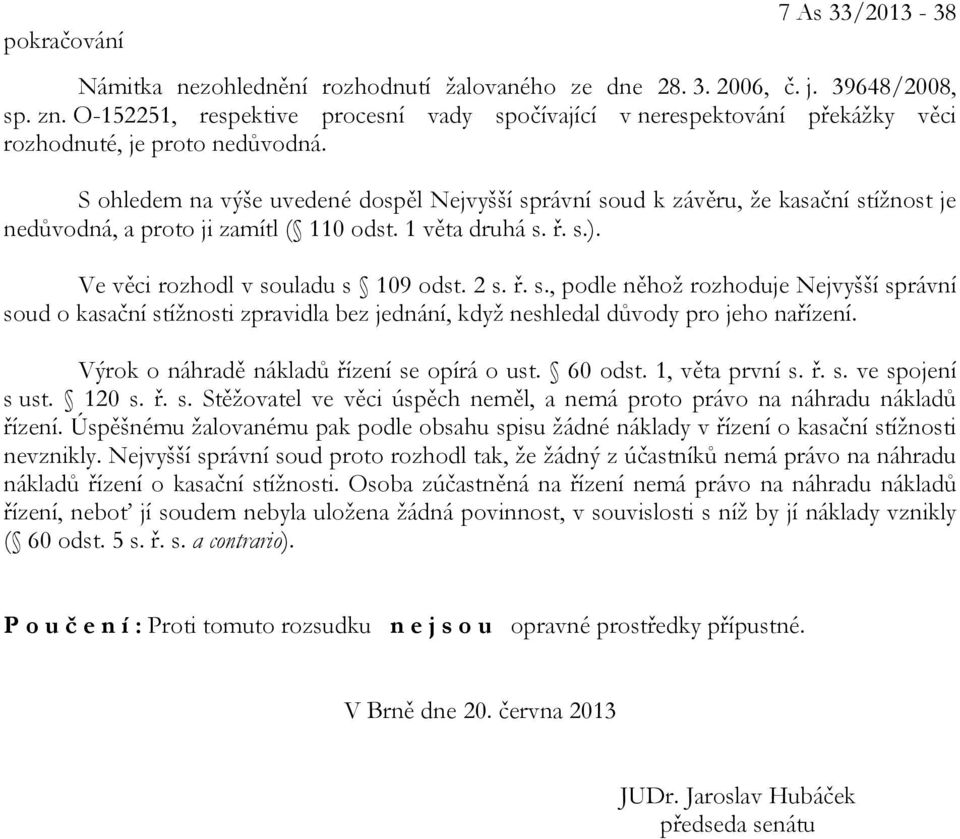 S ohledem na výše uvedené dospěl Nejvyšší správní soud k závěru, že kasační stížnost je nedůvodná, a proto ji zamítl ( 110 odst. 1 věta druhá s. ř. s.). Ve věci rozhodl v souladu s 109 odst. 2 s. ř. s., podle něhož rozhoduje Nejvyšší správní soud o kasační stížnosti zpravidla bez jednání, když neshledal důvody pro jeho nařízení.