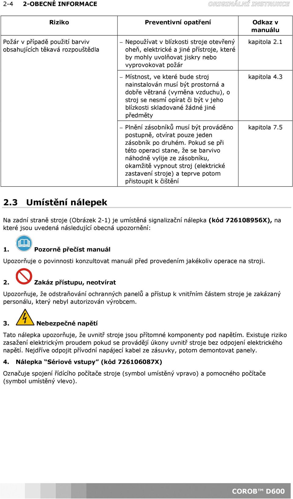 jeho blízkosti skladované žádné jiné předměty Plnění zásobníků musí být prováděno postupně, otvírat pouze jeden zásobník po druhém.