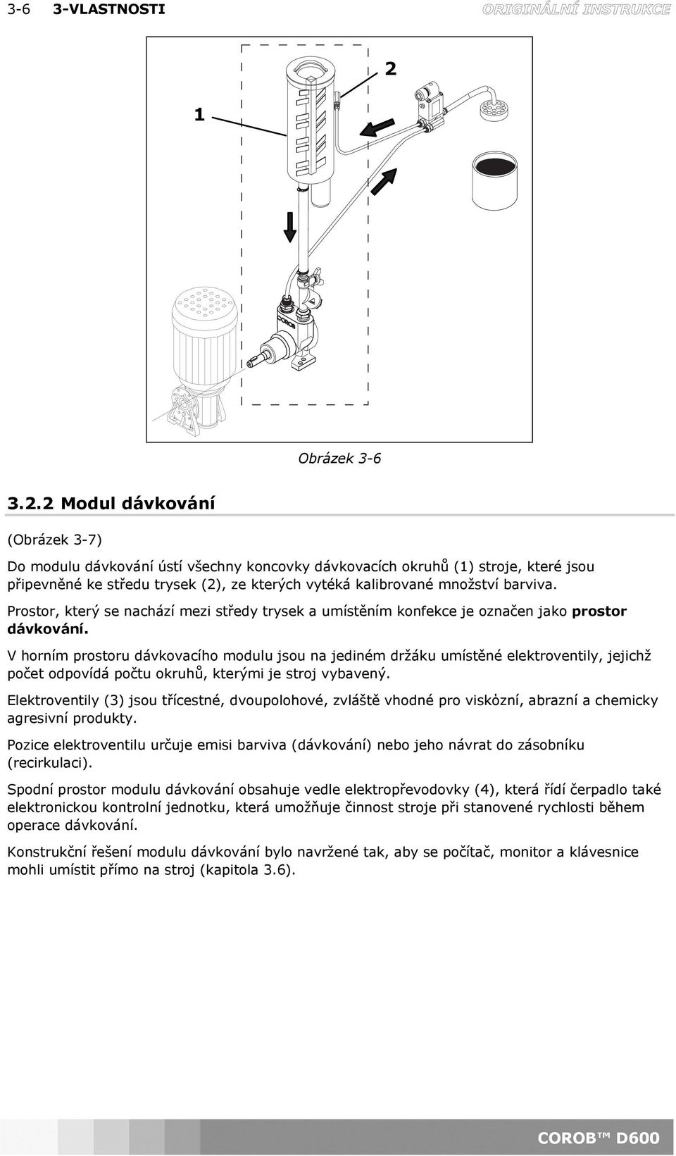 2 Modul dávkování (Obrázek 3-7) Do modulu dávkování ústí všechny koncovky dávkovacích okruhů (1) stroje, které jsou připevněné ke středu trysek (2), ze kterých vytéká kalibrované množství barviva.