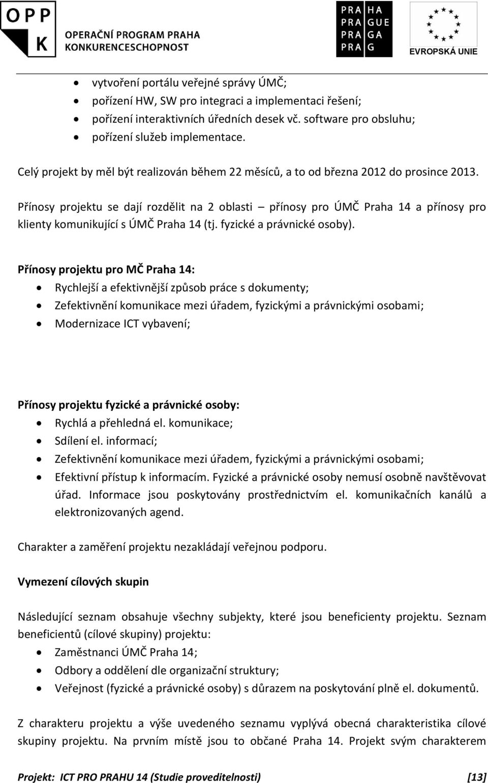 Přínosy projektu se dají rozdělit na 2 oblasti přínosy pro ÚMČ Praha 14 a přínosy pro klienty komunikující s ÚMČ Praha 14 (tj. fyzické a právnické osoby).