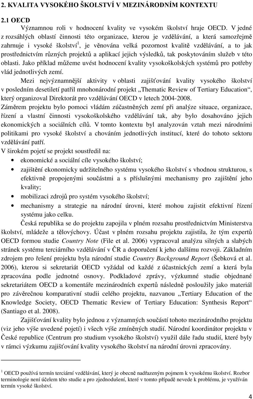 různých projektů a aplikací jejich výsledků, tak poskytováním služeb v této oblasti. Jako příklad můžeme uvést hodnocení kvality vysokoškolských systémů pro potřeby vlád jednotlivých zemí.